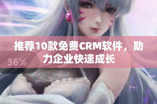 推荐10款免费CRM软件，助力企业快速成长
