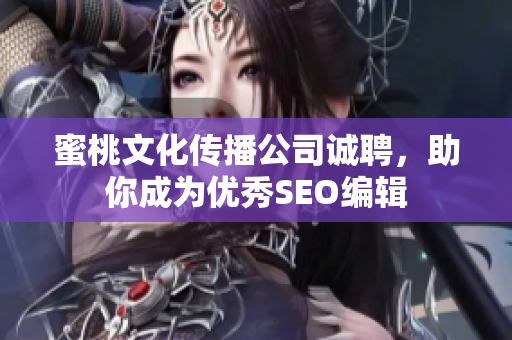蜜桃文化传播公司诚聘，助你成为优秀SEO编辑
