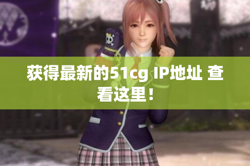 获得最新的51cg IP地址 查看这里！