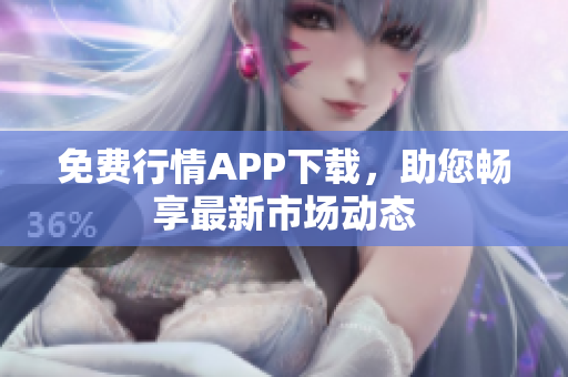 免费行情APP下载，助您畅享最新市场动态