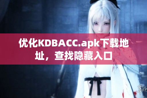 优化KDBACC.apk下载地址，查找隐藏入口