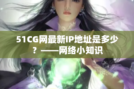 51CG网最新IP地址是多少？——网络小知识