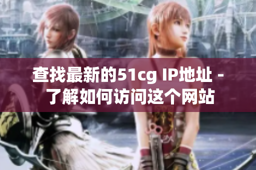 查找最新的51cg IP地址 - 了解如何访问这个网站