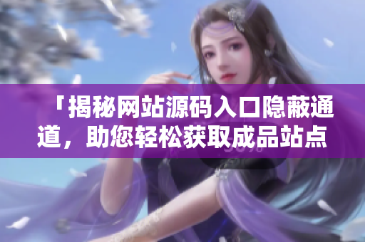「揭秘网站源码入口隐蔽通道，助您轻松获取成品站点！」