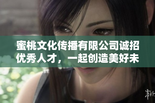 蜜桃文化传播有限公司诚招优秀人才，一起创造美好未来