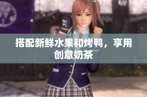 搭配新鲜水果和烤鸭，享用创意奶茶