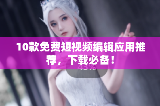 10款免费短视频编辑应用推荐，下载必备！