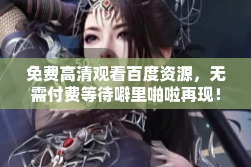 免费高清观看百度资源，无需付费等待噼里啪啦再现！