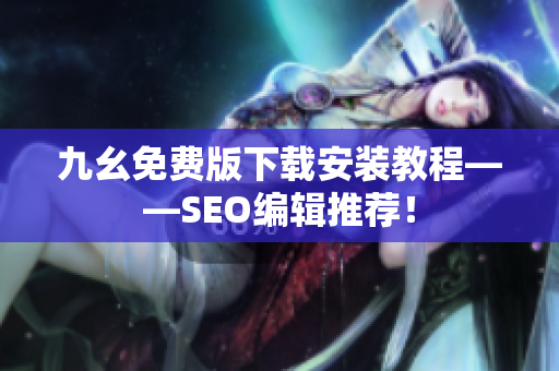 九幺免费版下载安装教程——SEO编辑推荐！
