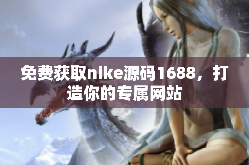 免费获取nike源码1688，打造你的专属网站