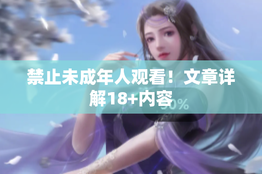 禁止未成年人观看！文章详解18+内容