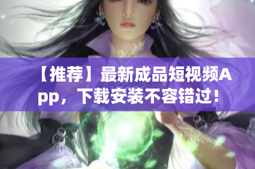 【推荐】最新成品短视频App，下载安装不容错过！
