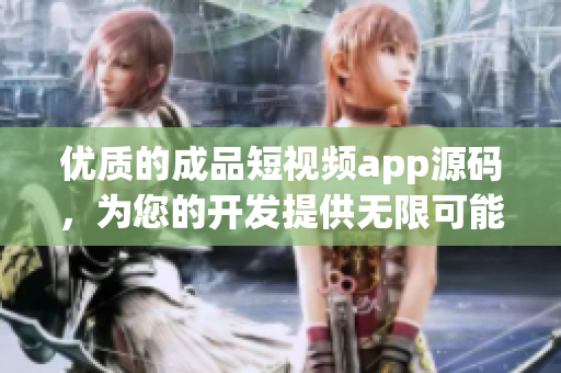 优质的成品短视频app源码，为您的开发提供无限可能！