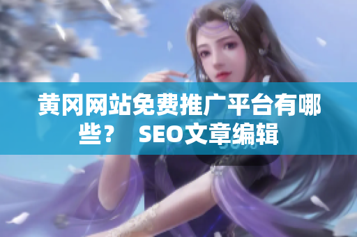 黄冈网站免费推广平台有哪些？  SEO文章编辑