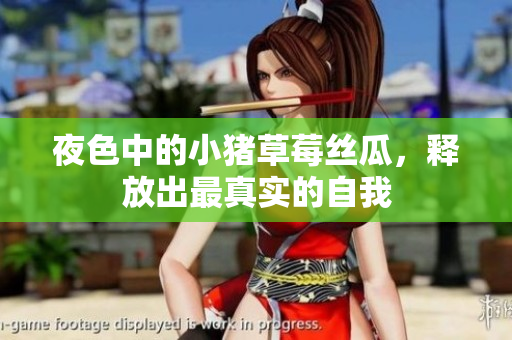 夜色中的小猪草莓丝瓜，释放出最真实的自我