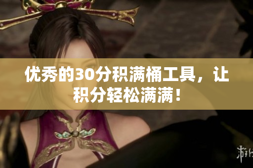 优秀的30分积满桶工具，让积分轻松满满！