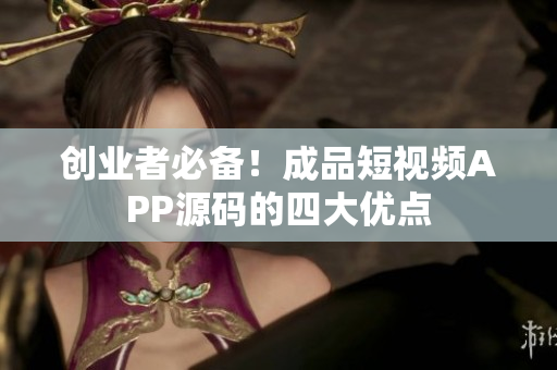 创业者必备！成品短视频APP源码的四大优点