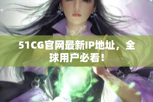 51CG官网最新IP地址，全球用户必看！