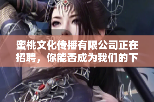 蜜桃文化传播有限公司正在招聘，你能否成为我们的下一个明星？