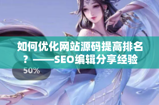 如何优化网站源码提高排名？——SEO编辑分享经验