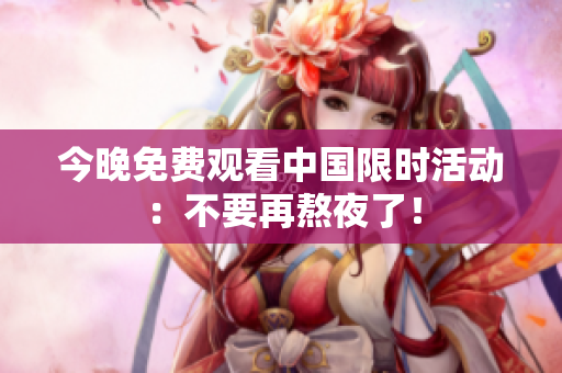 今晚免费观看中国限时活动：不要再熬夜了！