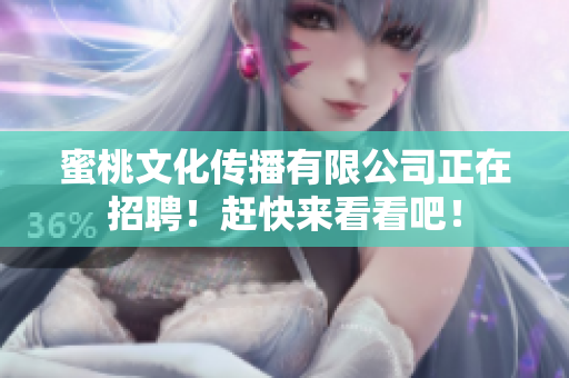 蜜桃文化传播有限公司正在招聘！赶快来看看吧！