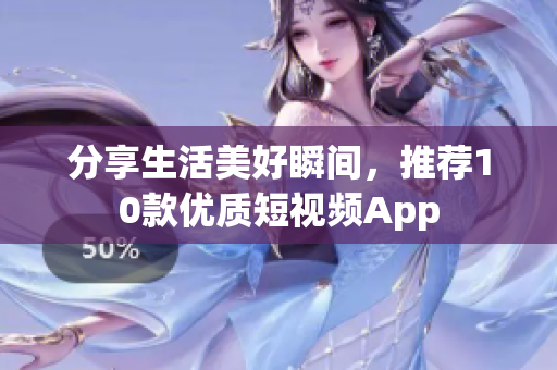 分享生活美好瞬间，推荐10款优质短视频App