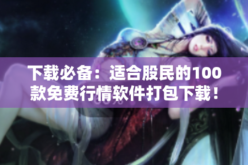 下载必备：适合股民的100款免费行情软件打包下载！