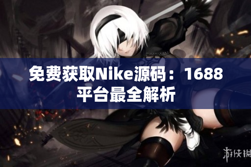 免费获取Nike源码：1688平台最全解析
