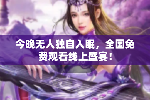 今晚无人独自入眠，全国免费观看线上盛宴！