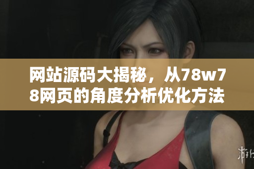 网站源码大揭秘，从78w78网页的角度分析优化方法
