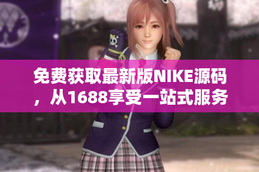 免费获取最新版NIKE源码，从1688享受一站式服务