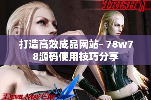 打造高效成品网站- 78w78源码使用技巧分享