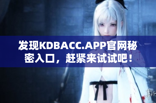 发现KDBACC.APP官网秘密入口，赶紧来试试吧！