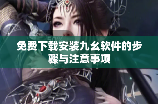 免费下载安装九幺软件的步骤与注意事项
