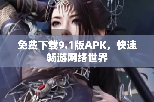 免费下载9.1版APK，快速畅游网络世界