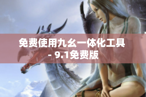 免费使用九幺一体化工具 - 9.1免费版