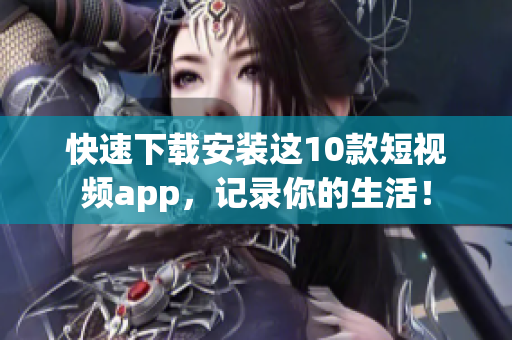 快速下载安装这10款短视频app，记录你的生活！