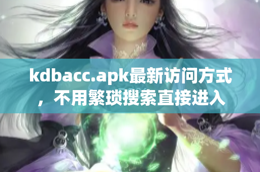 kdbacc.apk最新访问方式，不用繁琐搜索直接进入