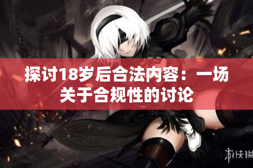 探讨18岁后合法内容：一场关于合规性的讨论