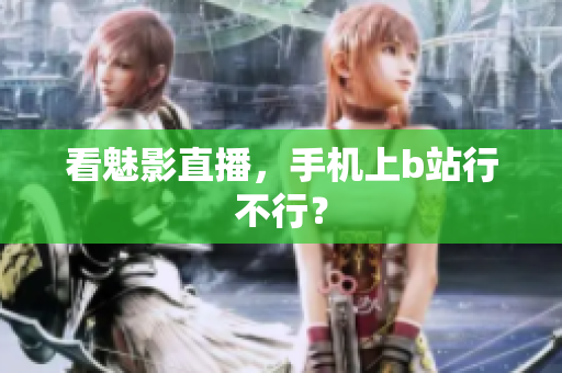 看魅影直播，手机上b站行不行？