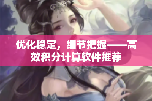 优化稳定，细节把握——高效积分计算软件推荐