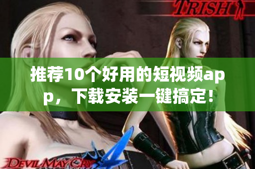 推荐10个好用的短视频app，下载安装一键搞定！