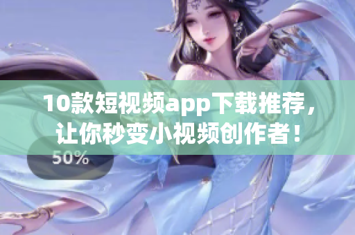 10款短视频app下载推荐，让你秒变小视频创作者！