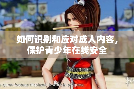 如何识别和应对成人内容，保护青少年在线安全