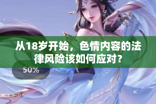 从18岁开始，色情内容的法律风险该如何应对？