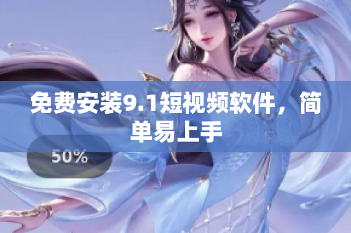 免费安装9.1短视频软件，简单易上手