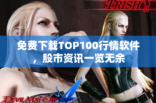 免费下载TOP100行情软件，股市资讯一览无余