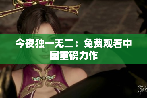 今夜独一无二：免费观看中国重磅力作