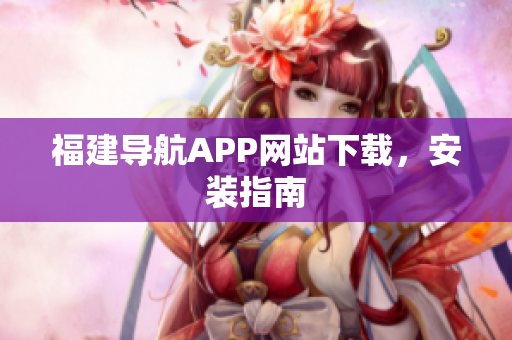 福建导航APP网站下载，安装指南